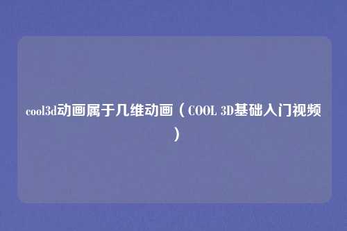 cool3d动画属于几维动画（COOL 3D基础入门视频）