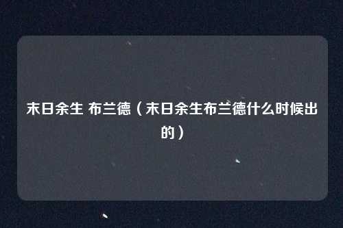 末日余生 布兰德（末日余生布兰德什么时候出的）