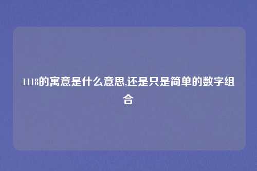 1118的寓意是什么意思,还是只是简单的数字组合