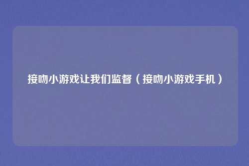 接吻小游戏让我们监督（接吻小游戏手机）