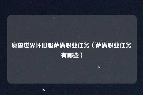 魔兽世界怀旧服萨满职业任务（萨满职业任务有哪些）