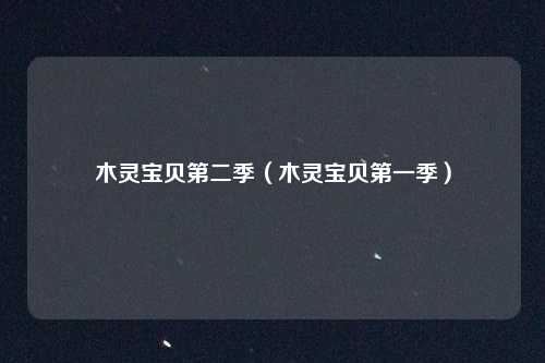 木灵宝贝第二季(木灵宝贝第一季)