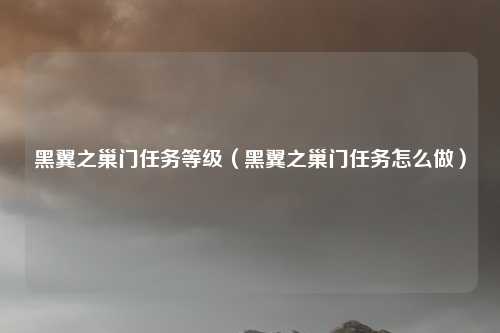 黑翼之巢门任务等级（黑翼之巢门任务怎么做）