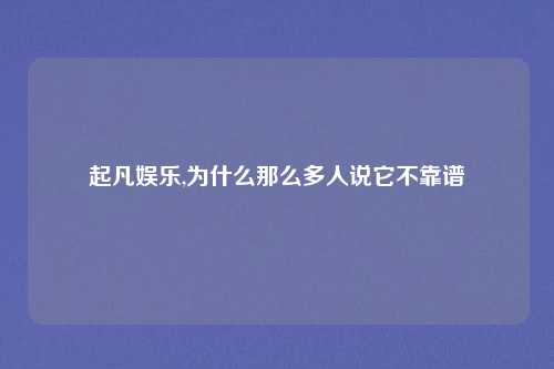 起凡娱乐,为什么那么多人说它不靠谱