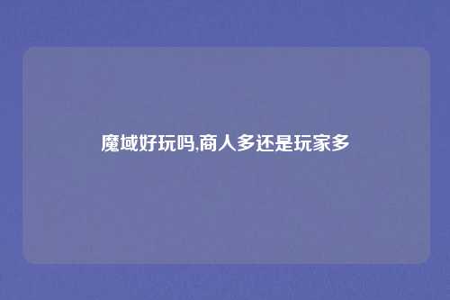 魔域好玩吗,商人多还是玩家多