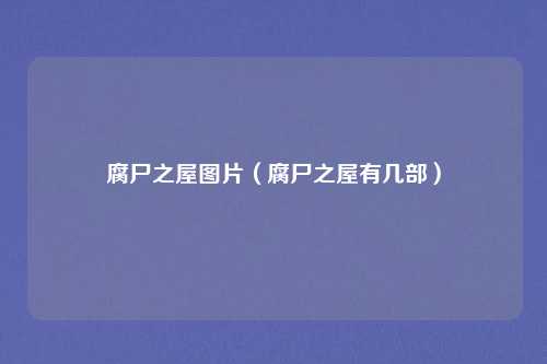 腐尸之屋图片（腐尸之屋有几部）