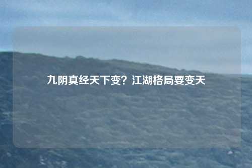 九阴真经天下变？江湖格局要变天