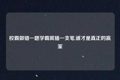 校霸做错一题学霸就插一支笔,谁才是真正的赢家