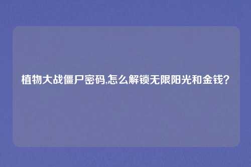 植物大战僵尸密码,怎么解锁无限阳光和金钱？