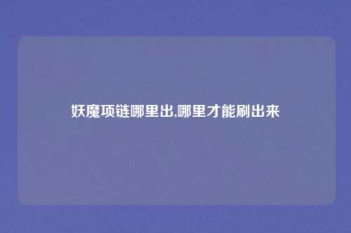 妖魔项链哪里出,哪里才能刷出来