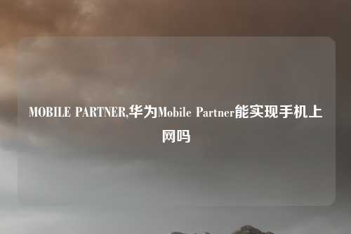 MOBILE PARTNER,华为Mobile Partner能实现手机上网吗