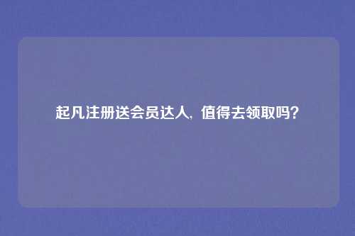 起凡注册送会员达人,  值得去领取吗？