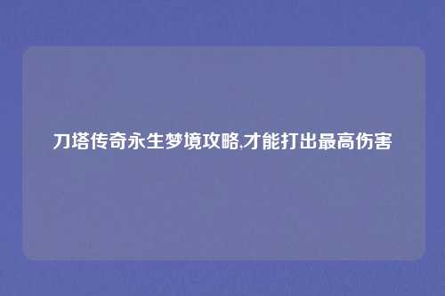 刀塔传奇永生梦境攻略,才能打出最高伤害