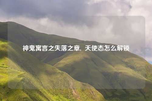 神鬼寓言之失落之章,  天使态怎么解锁