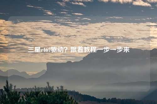 三星r467驱动？跟着教程一步一步来