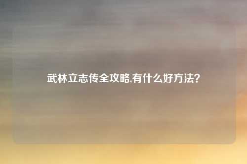 武林立志传全攻略,有什么好方法?