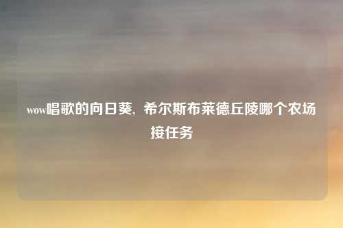 wow唱歌的向日葵,  希尔斯布莱德丘陵哪个农场接任务