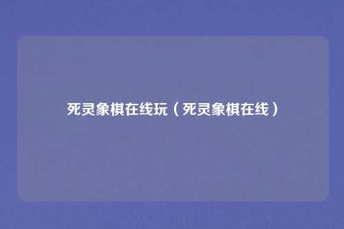 死灵象棋在线玩（死灵象棋在线）