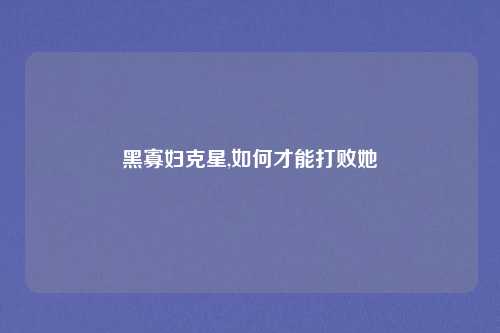 黑寡妇克星,如何才能打败她