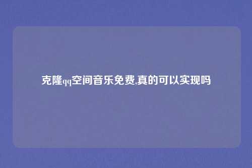 克隆qq空间音乐免费,真的可以实现吗