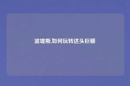 波堤斯,如何玩转这头巨蟒