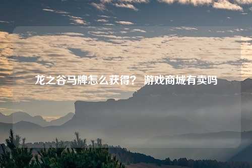 龙之谷马牌怎么获得？ 游戏商城有卖吗