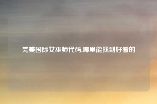 完美国际女巫师代码,哪里能找到好看的