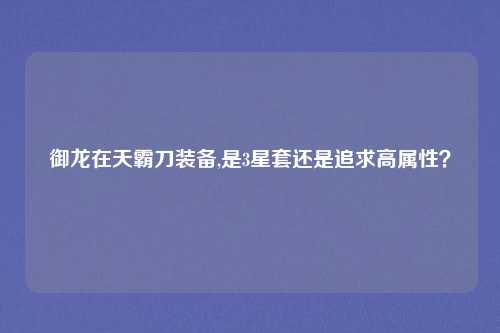 御龙在天霸刀装备,是3星套还是追求高属性?