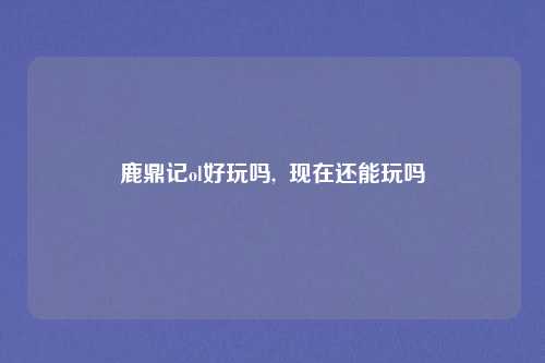 鹿鼎记ol好玩吗, 现在还能玩吗