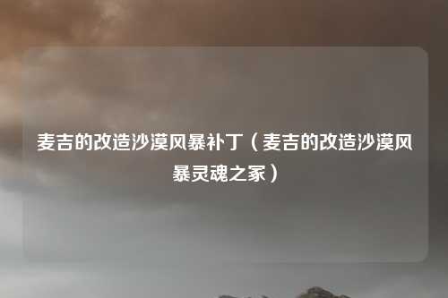 麦吉的改造沙漠风暴补丁（麦吉的改造沙漠风暴灵魂之冢）