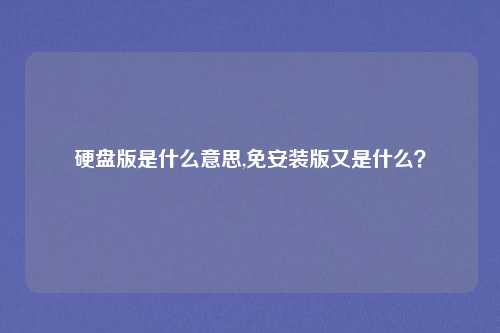 硬盘版是什么意思,免安装版又是什么？