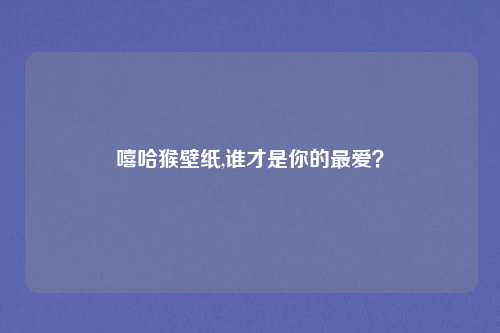 嘻哈猴壁纸,谁才是你的最爱？