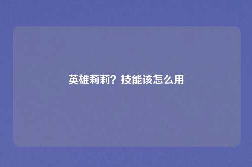 英雄莉莉？技能该怎么用