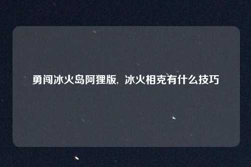 勇闯冰火岛阿狸版, 冰火相克有什么技巧
