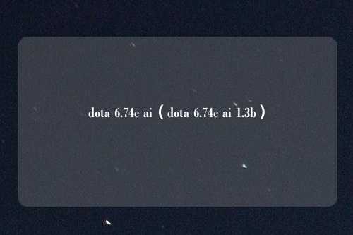 dota 6.74c ai（dota 6.74c ai 1.3b）