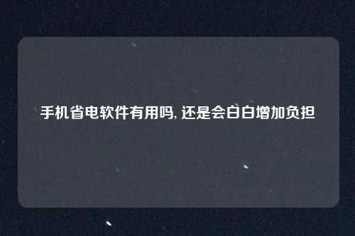 手机省电软件有用吗, 还是会白白增加负担