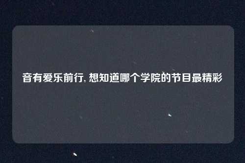 音有爱乐前行, 想知道哪个学院的节目最精彩