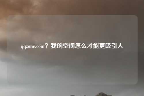 qqzone.com?我的空间怎么才能更吸引人