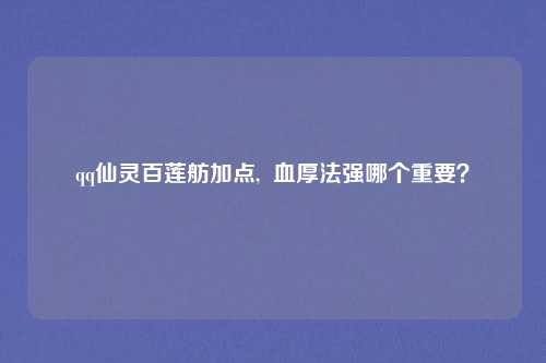 qq仙灵百莲舫加点, 血厚法强哪个重要?
