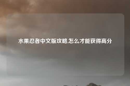 水果忍者中文版攻略,怎么才能获得高分