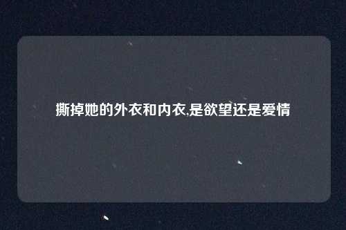 撕掉她的外衣和内衣,是欲望还是爱情