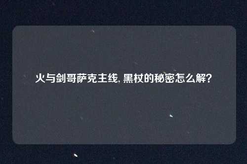 火与剑哥萨克主线, 黑杖的秘密怎么解?