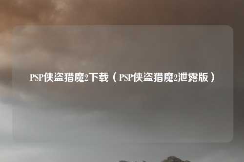 PSP侠盗猎魔2下载(PSP侠盗猎魔2泄露版)