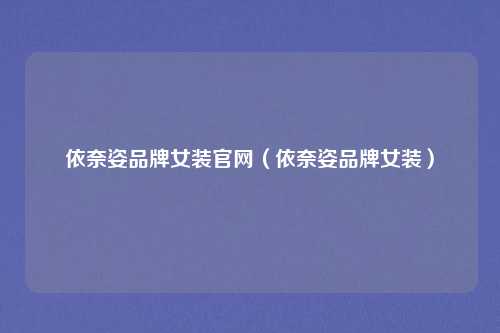 依奈姿品牌女装官网(依奈姿品牌女装)