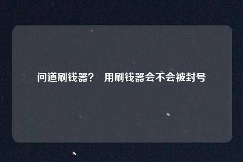 问道刷钱器？  用刷钱器会不会被封号