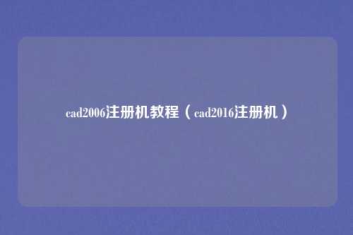 cad2006注册机教程（cad2016注册机）