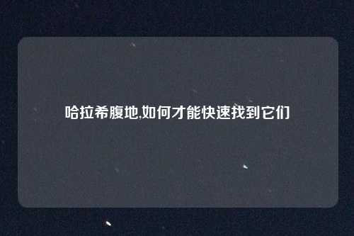 哈拉希腹地,如何才能快速找到它们