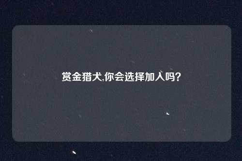 赏金猎犬,你会选择加入吗？