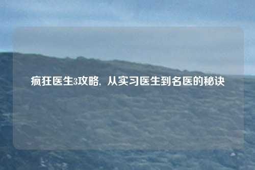 疯狂医生3攻略,  从实习医生到名医的秘诀