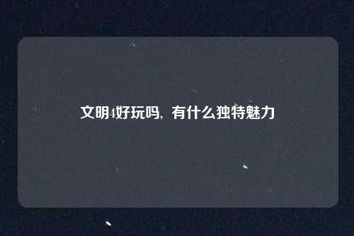 文明4好玩吗,  有什么独特魅力